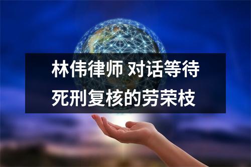 林伟律师 对话等待死刑复核的劳荣枝