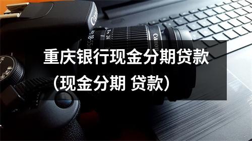 重庆银行现金分期贷款（现金分期 贷款）