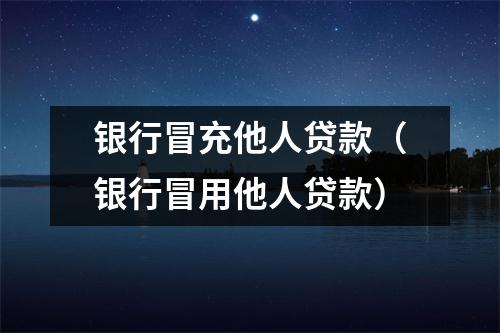 银行冒充他人贷款（银行冒用他人贷款）