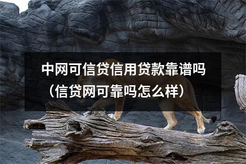 中网可信贷信用贷款靠谱吗(信贷网可靠吗怎么样)