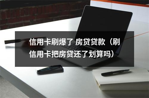 信用卡刷爆了 房贷贷款（刷信用卡把房贷还了划算吗）
