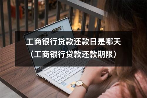工商银行贷款还款日是哪天（工商银行贷款还款期限）