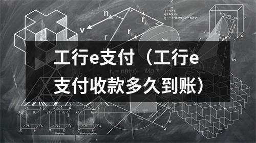 工行e支付（工行e支付收款多久到账）