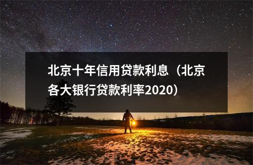 北京十年信用贷款利息(北京各大银行贷款利率2020)