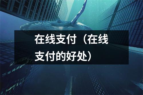 在线支付（在线支付的好处）