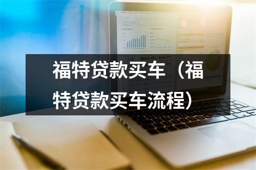 福特贷款买车（福特贷款买车流程）