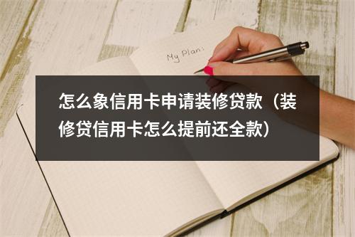 怎么象信用卡申请装修贷款（装修贷信用卡怎么提前还全款）