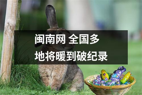 闽南网 全国多地将暖到破纪录