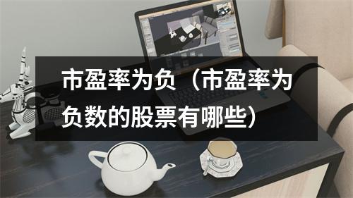 市盈率为负（市盈率为负数的股票有哪些）