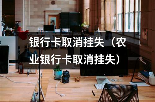 银行卡取消挂失（农业银行卡取消挂失）