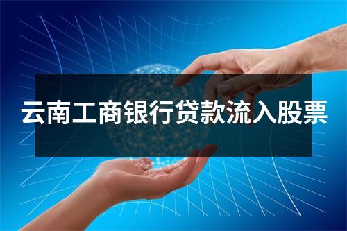 云南工商银行贷款流入股票