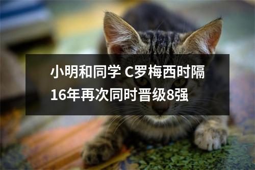 小明和同学 C罗梅西时隔16年再次同时晋级8强