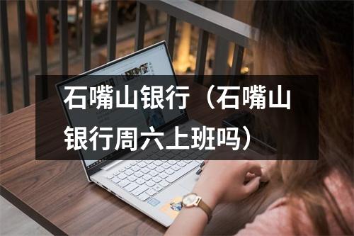 石嘴山银行（石嘴山银行周六上班吗）