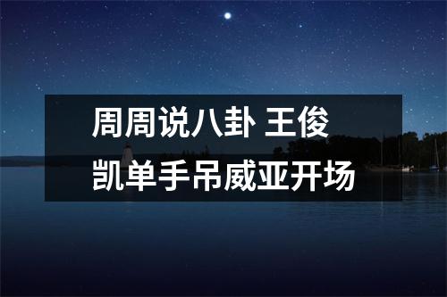 周周说八卦 王俊凯单手吊威亚开场