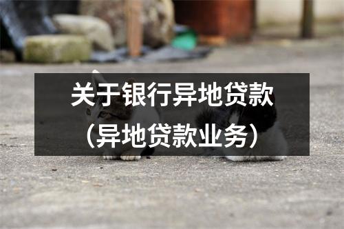 关于银行异地贷款（异地贷款业务）
