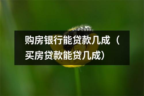 购房银行能贷款几成（买房贷款能贷几成）