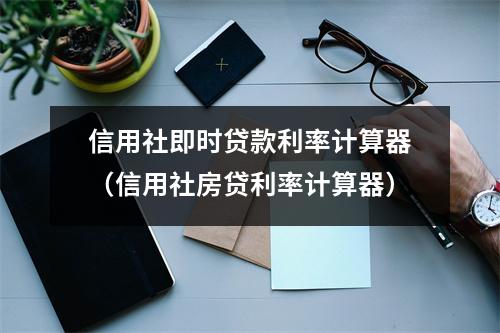 信用社即时贷款利率计算器（信用社房贷利率计算器）