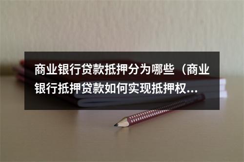 商业银行贷款抵押分为哪些（商业银行抵押贷款如何实现抵押权）