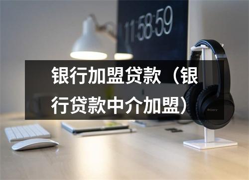 银行加盟贷款（银行贷款中介加盟）