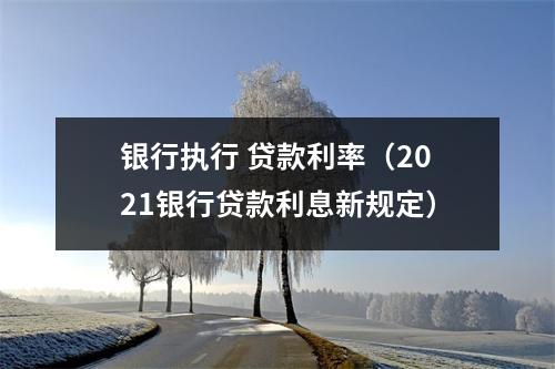 银行执行 贷款利率（2021银行贷款利息新规定）