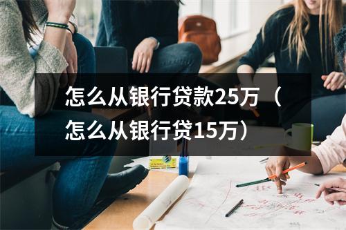 怎么从银行贷款25万（怎么从银行贷15万）