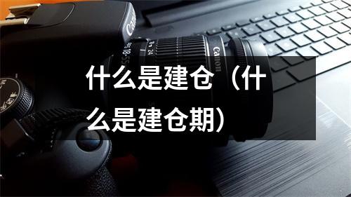 什么是建仓（什么是建仓期）