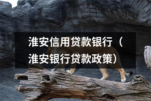 淮安信用贷款银行（淮安银行贷款政策）