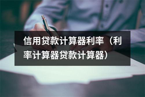 信用贷款计算器利率（利率计算器贷款计算器）
