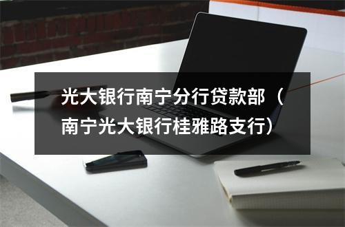 光大银行南宁分行贷款部(南宁光大银行桂雅路支行)