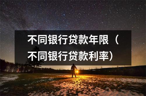 不同银行贷款年限(不同银行贷款利率)