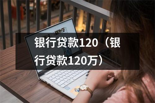 银行贷款120（银行贷款120万）