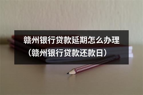 赣州银行贷款延期怎么办理（赣州银行贷款还款日）