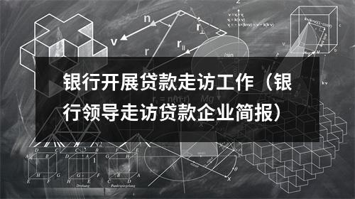 银行开展贷款走访工作（银行领导走访贷款企业简报）