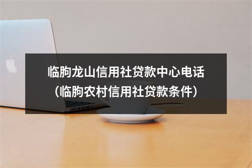临朐龙山信用社贷款中心电话（临朐农村信用社贷款条件）