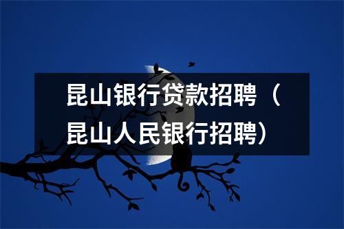 昆山银行贷款招聘（昆山人民银行招聘）