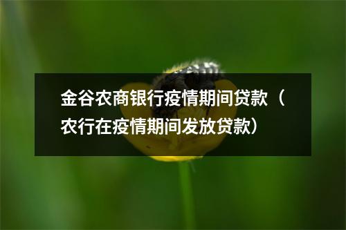 金谷农商银行疫情期间贷款（农行在疫情期间发放贷款）