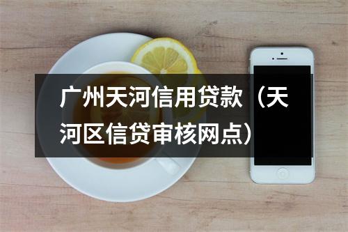 广州天河信用贷款（天河区信贷审核网点）