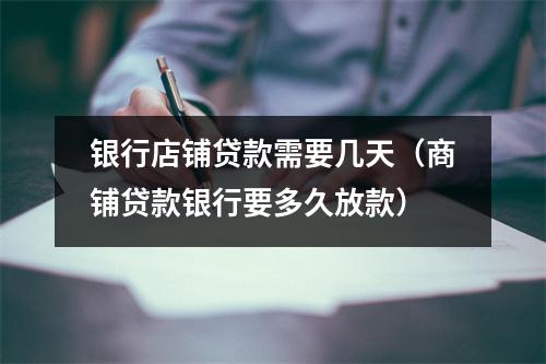 银行店铺贷款需要几天（商铺贷款银行要多久放款）
