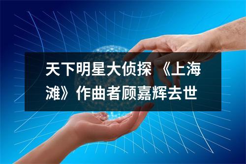 天下明星大侦探 《上海滩》作曲者顾嘉辉去世