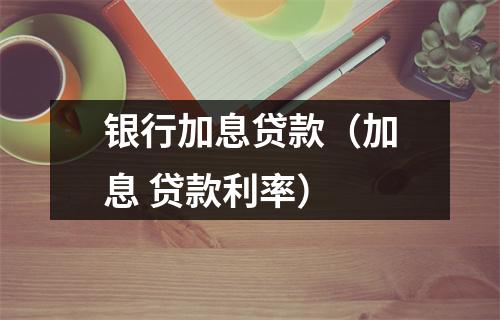银行加息贷款（加息 贷款利率）