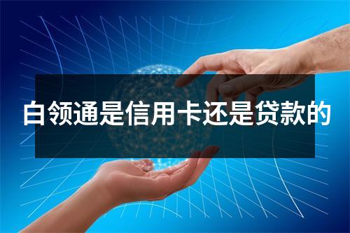 白领通是信用卡还是贷款的