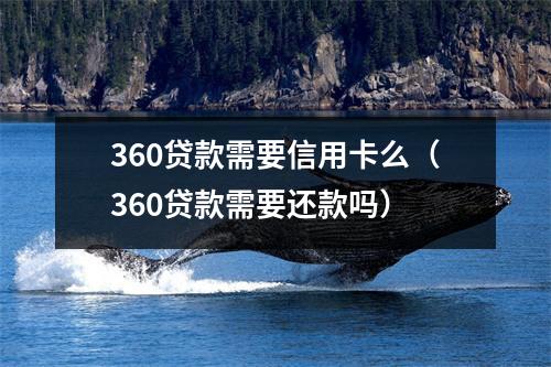 360贷款需要信用卡么（360贷款需要还款吗）