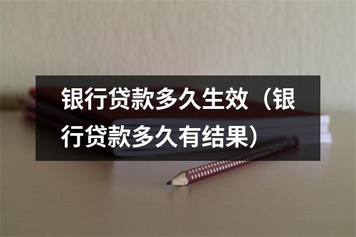 银行贷款多久生效（银行贷款多久有结果）