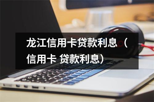 龙江信用卡贷款利息（信用卡 贷款利息）
