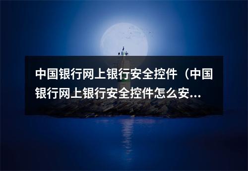 中国银行网上银行安全控件（中国银行网上银行安全控件怎么安装）