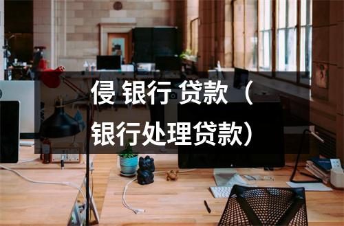 侵 银行 贷款（银行处理贷款）