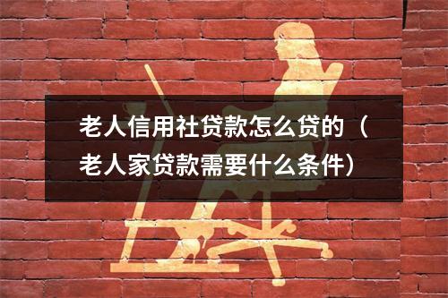 老人信用社贷款怎么贷的（老人家贷款需要什么条件）