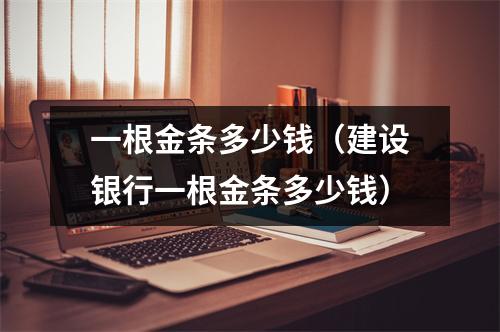 一根金条多少钱（建设银行一根金条多少钱）