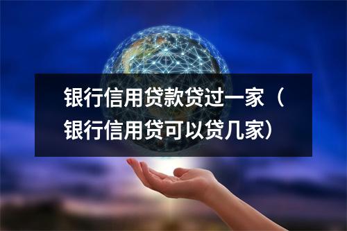 银行信用贷款贷过一家（银行信用贷可以贷几家）