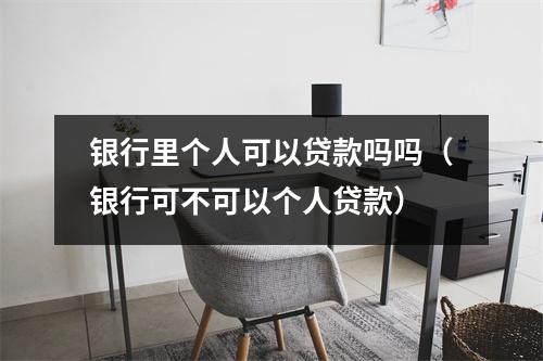 银行里个人可以贷款吗吗（银行可不可以个人贷款）